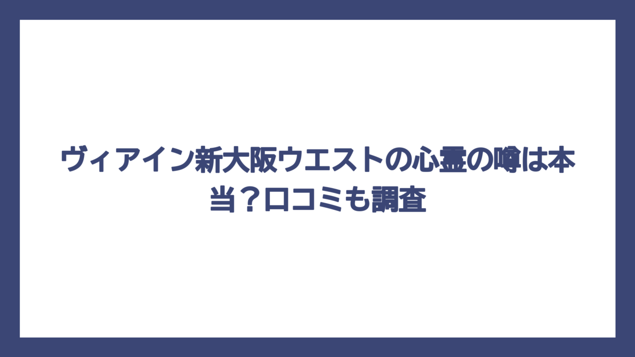 ヴィアイン新大阪ウエストの心霊の噂は本当？口コミも調査