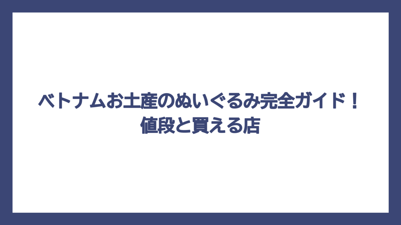 ベトナムお土産のぬいぐるみ完全ガイド！値段と買える店