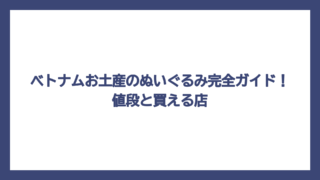 ベトナムお土産のぬいぐるみ完全ガイド！値段と買える店