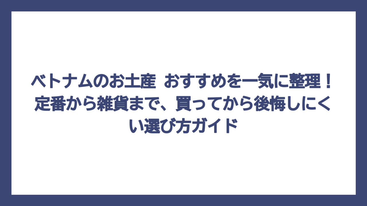 ベトナムのお土産 おすすめを一気に整理！定番から雑貨まで、買ってから後悔しにくい選び方ガイド