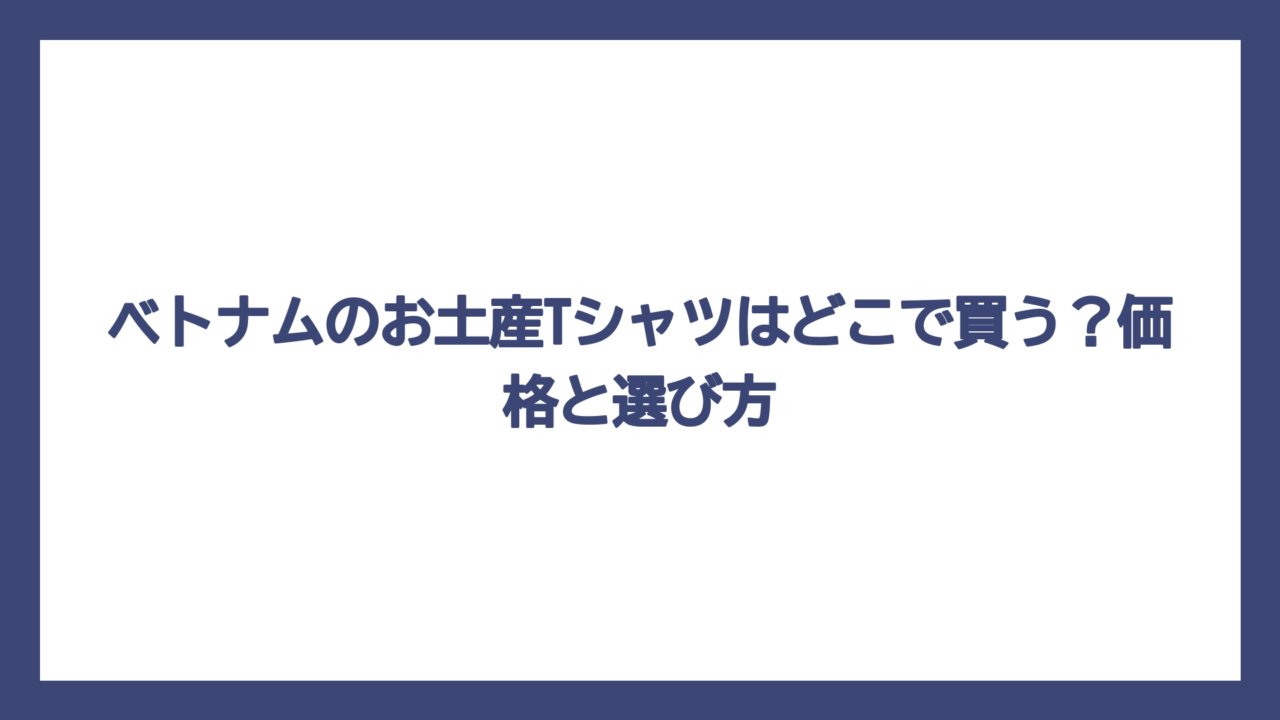 ベトナムのお土産Tシャツはどこで買う？価格と選び方