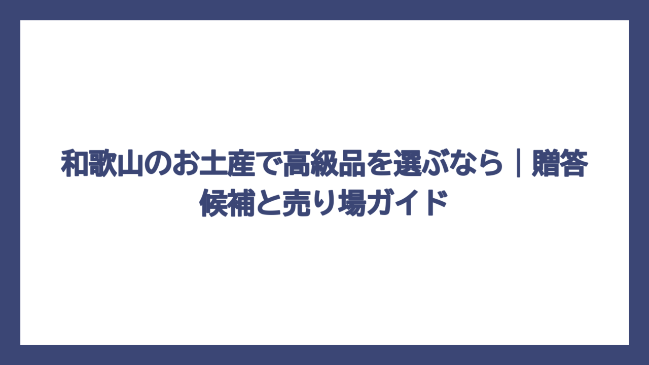 和歌山のお土産で高級品を選ぶなら｜贈答候補と売り場ガイド