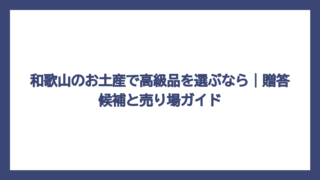 和歌山のお土産で高級品を選ぶなら｜贈答候補と売り場ガイド