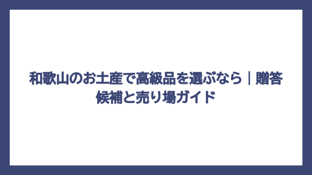 和歌山のお土産で高級品を選ぶなら｜贈答候補と売り場ガイド