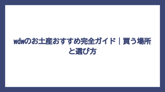 wdwのお土産おすすめ完全ガイド｜買う場所と選び方
