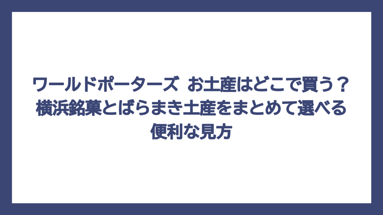 ワールドポーターズ お土産はどこで買う？横浜銘菓とばらまき土産をまとめて選べる便利な見方