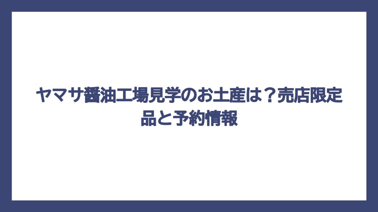 ヤマサ醤油工場見学のお土産は？売店限定品と予約情報