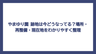 やまゆり園 跡地は今どうなってる？場所・再整備・現在地をわかりやすく整理