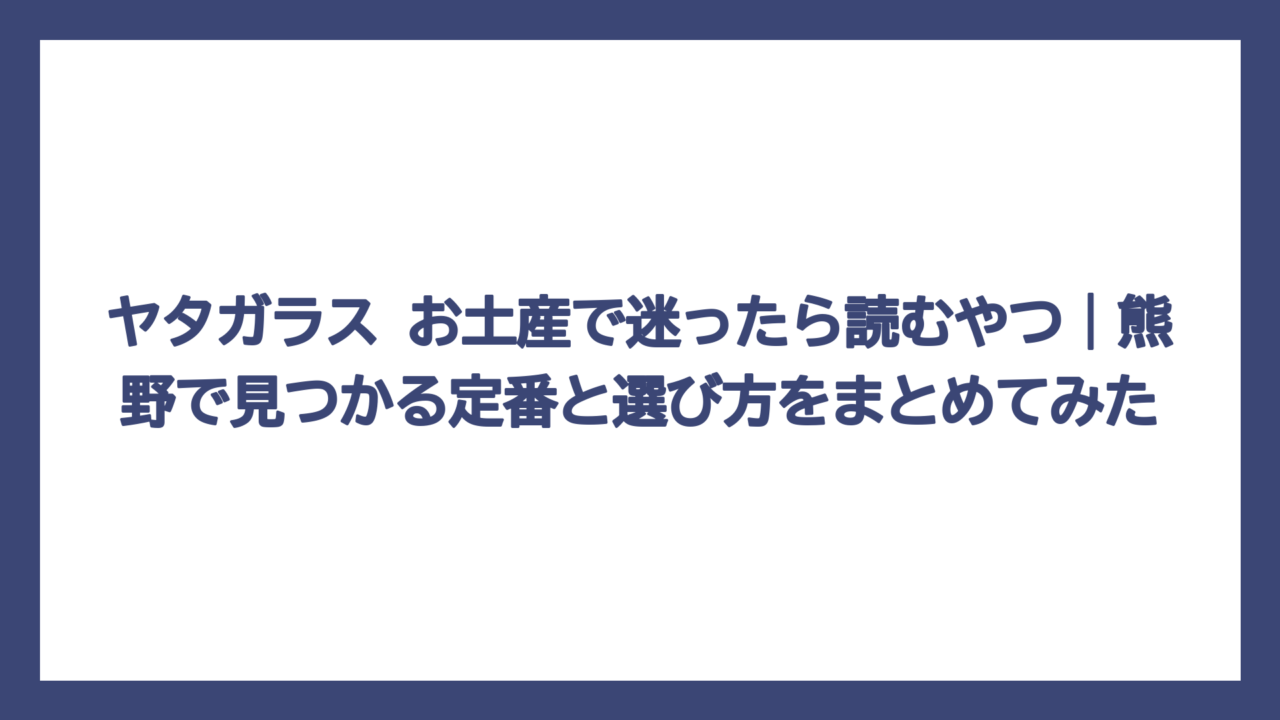 ヤタガラス お土産で迷ったら読むやつ｜熊野で見つかる定番と選び方をまとめてみた