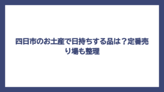 四日市のお土産で日持ちする品は？定番売り場も整理