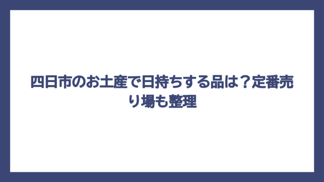 四日市のお土産で日持ちする品は？定番売り場も整理