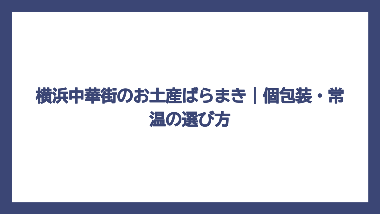 横浜中華街のお土産ばらまき｜個包装・常温の選び方