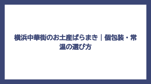 横浜中華街のお土産ばらまき｜個包装・常温の選び方