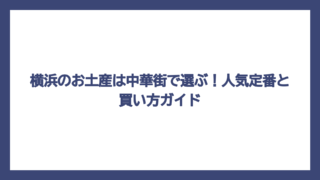 横浜のお土産は中華街で選ぶ！人気定番と買い方ガイド