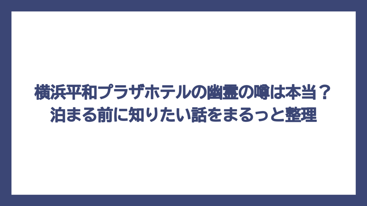 横浜平和プラザホテルの幽霊の噂は本当？泊まる前に知りたい話をまるっと整理