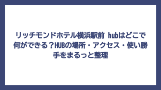 リッチモンドホテル横浜駅前 hubはどこで何ができる？HUBの場所・アクセス・使い勝手をまるっと整理