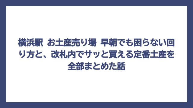 横浜駅 お土産売り場 早朝でも困らない回り方と、改札内でサッと買える定番土産を全部まとめた話