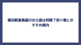 横浜駅高島屋のお土産は何階？売り場とおすすめ案内
