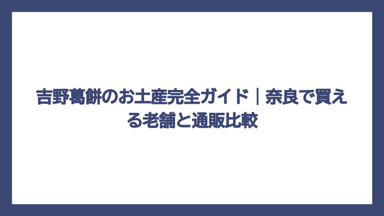吉野葛餅のお土産完全ガイド｜奈良で買える老舗と通販比較