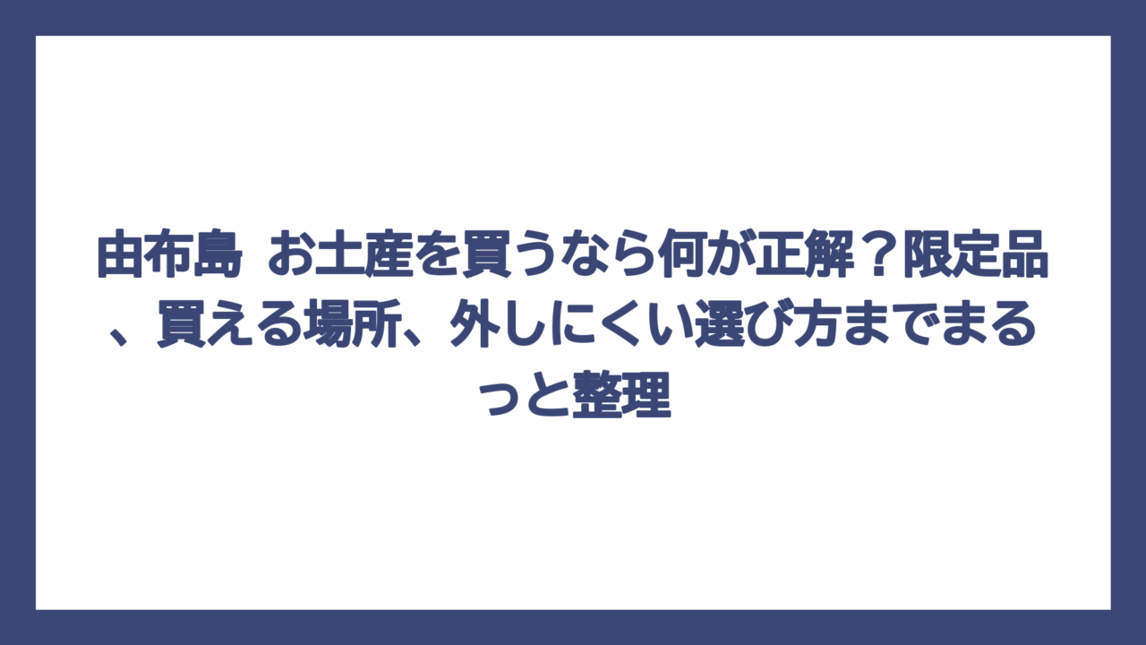由布島 お土産を買うなら何が正解？限定品、買える場所、外しにくい選び方までまるっと整理