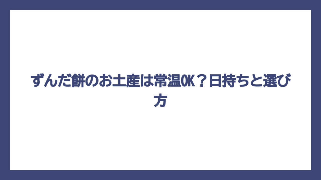 ずんだ餅のお土産は常温OK？日持ちと選び方