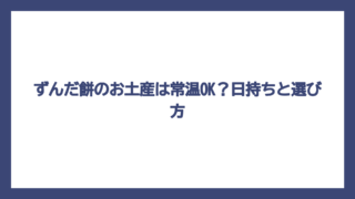 ずんだ餅のお土産は常温OK？日持ちと選び方
