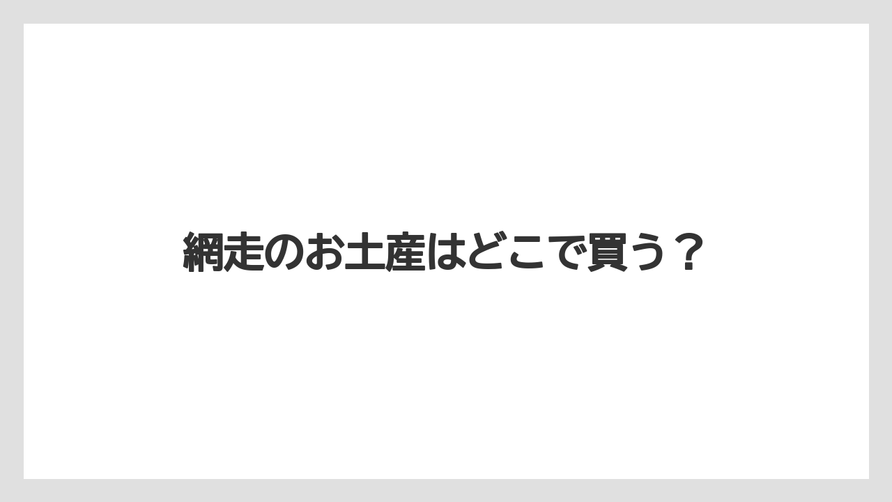 網走のお土産はどこで買う?