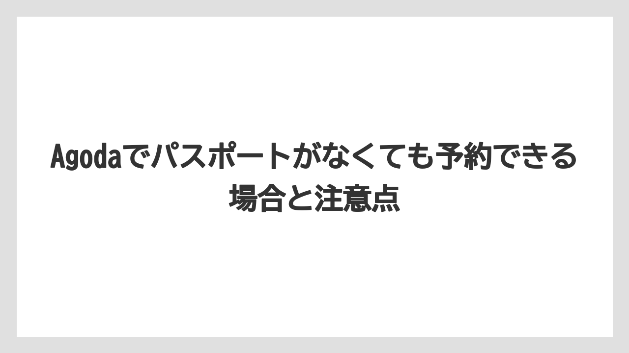 Agodaでパスポートがなくても予約できる場合と注意点