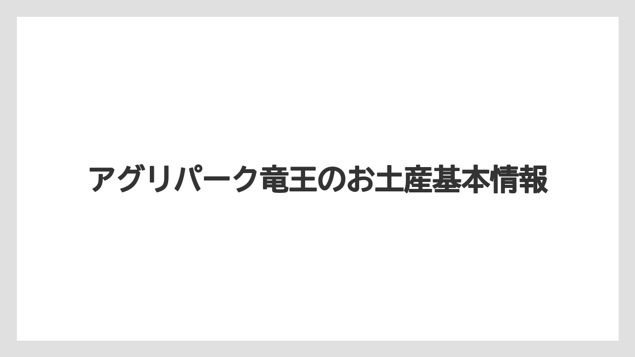 アグリパーク竜王のお土産基本情報