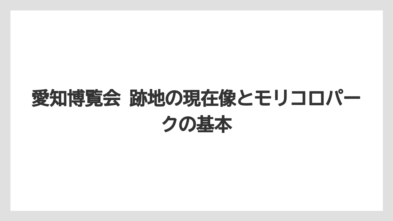 愛知博覧会 跡地の現在像とモリコロパークの基本
