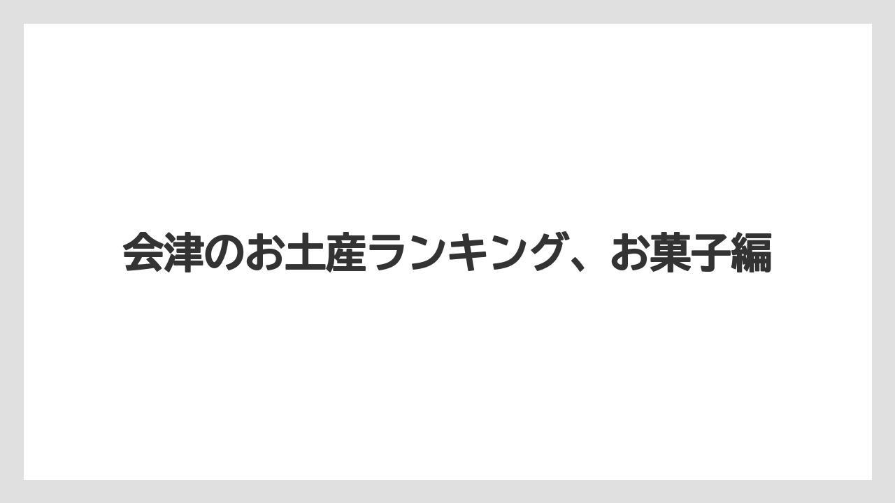 会津のお土産ランキング、お菓子編