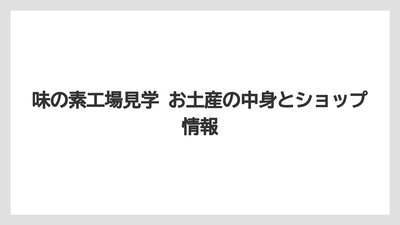 味の素工場見学 お土産の中身とショップ情報
