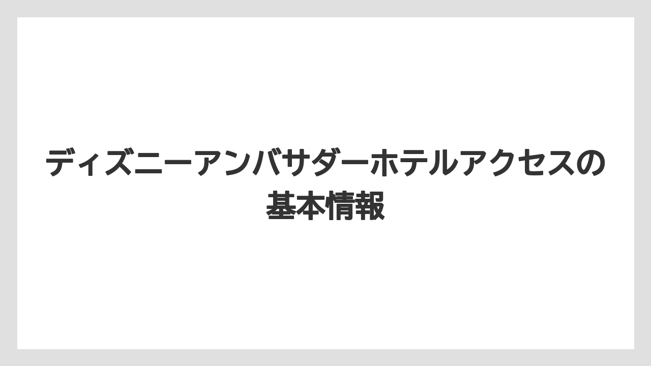 ディズニーアンバサダーホテルアクセスの基本情報