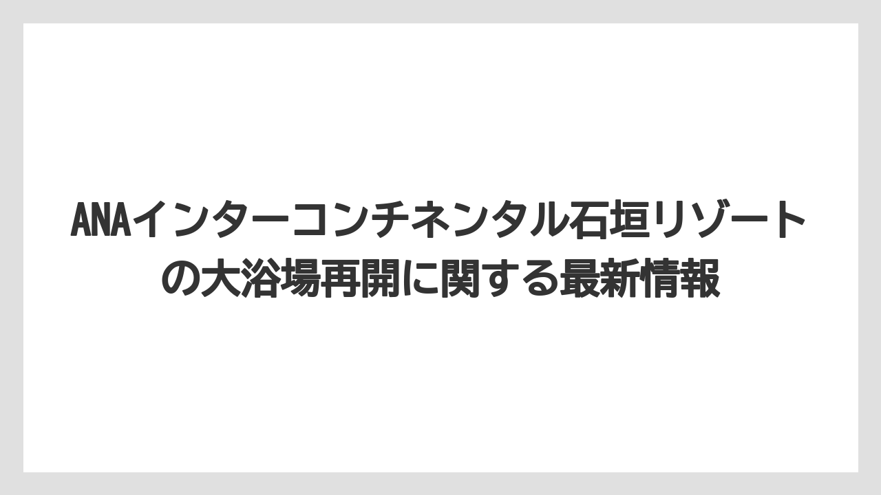 ANAインターコンチネンタル石垣リゾートの大浴場再開に関する最新情報