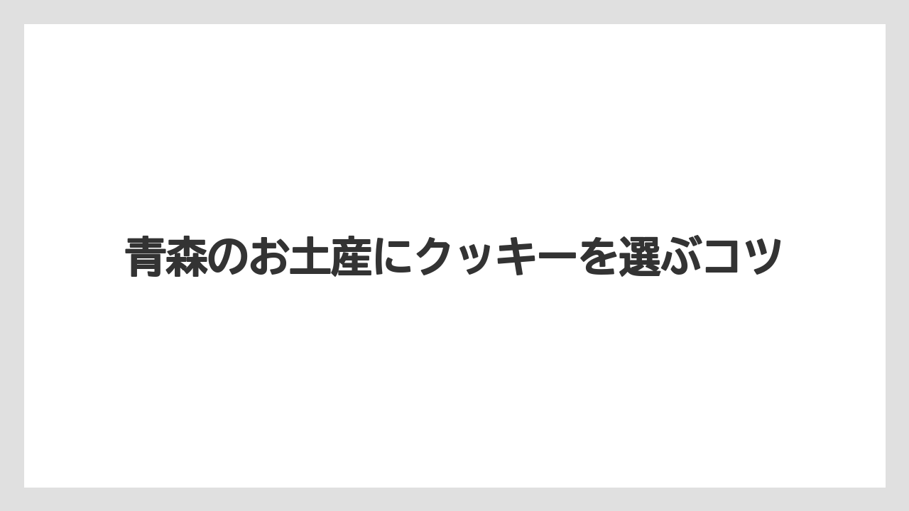 青森のお土産にクッキーを選ぶコツ