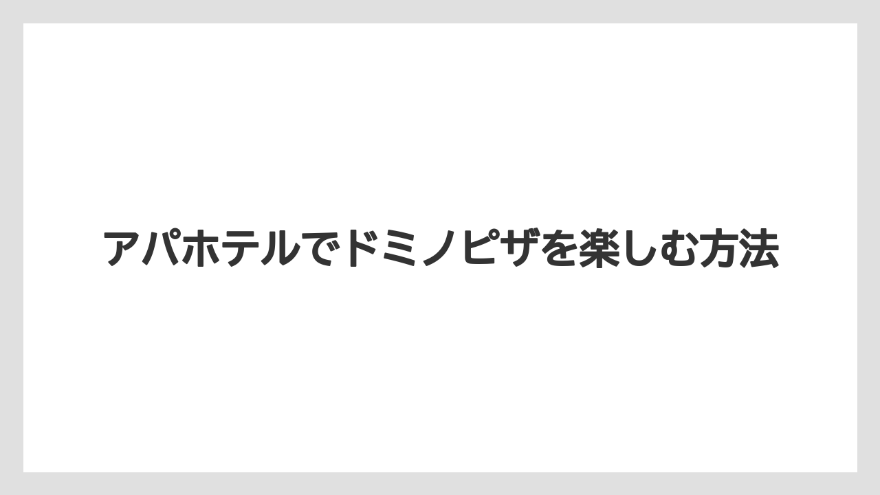 アパホテルでドミノピザを楽しむ方法