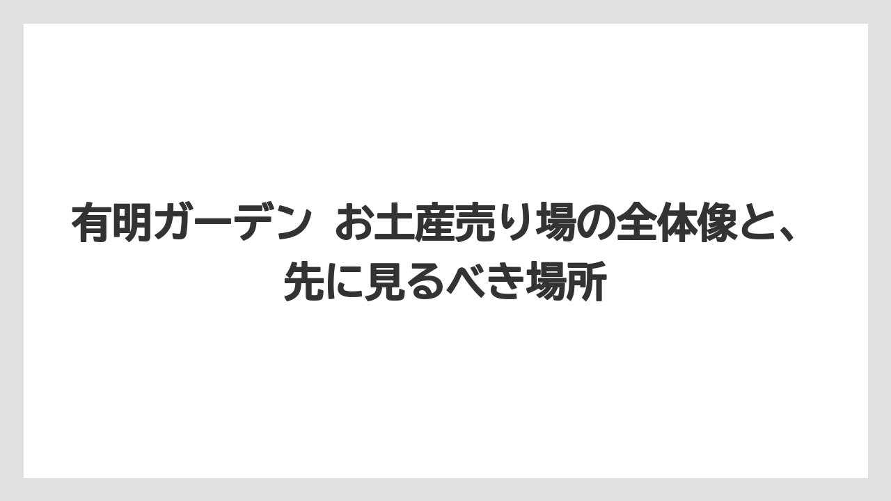 有明ガーデン お土産売り場の全体像と、先に見るべき場所