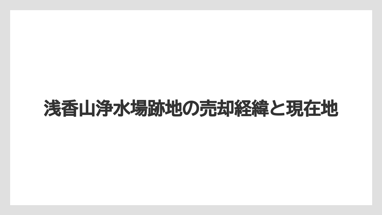浅香山浄水場跡地の売却経緯と現在地