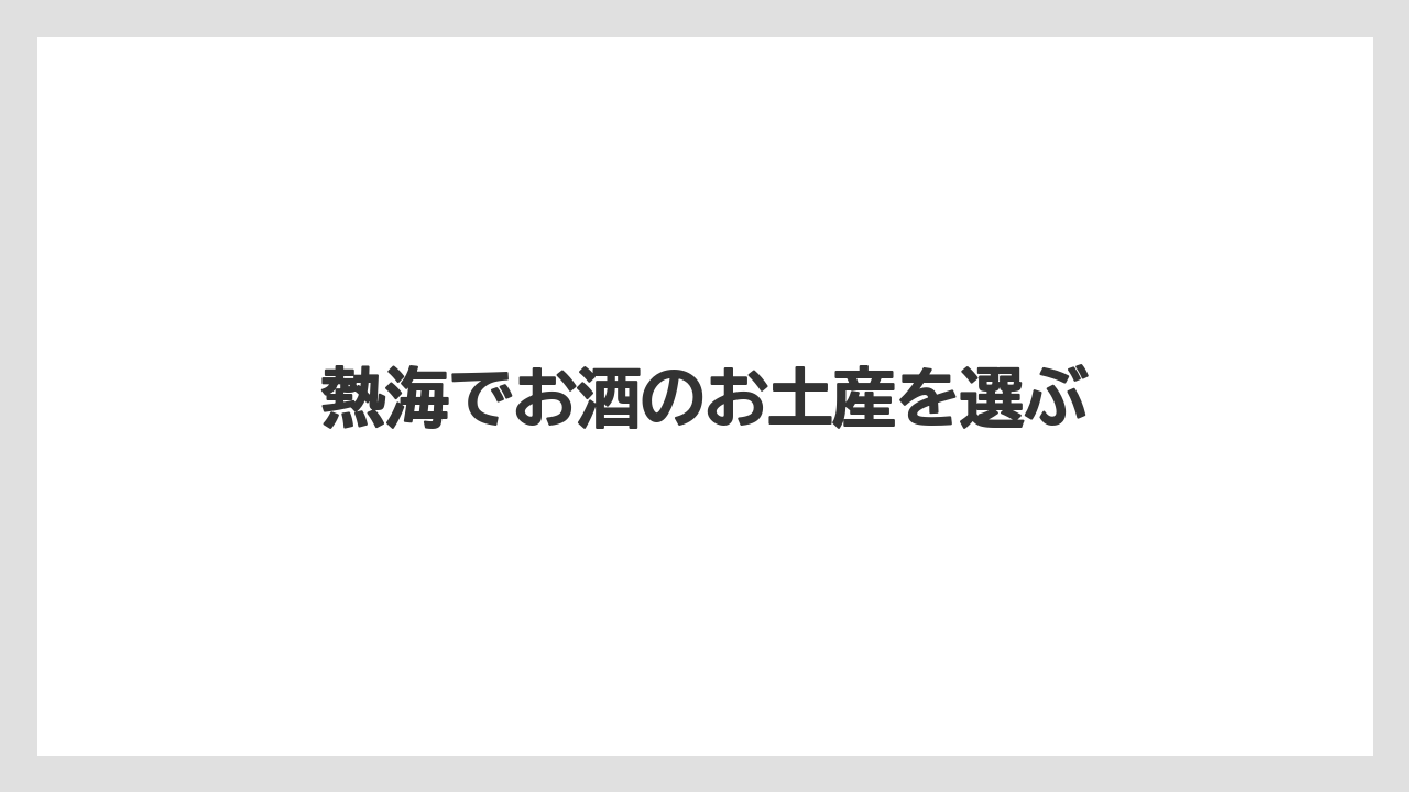 熱海でお酒のお土産を選ぶ