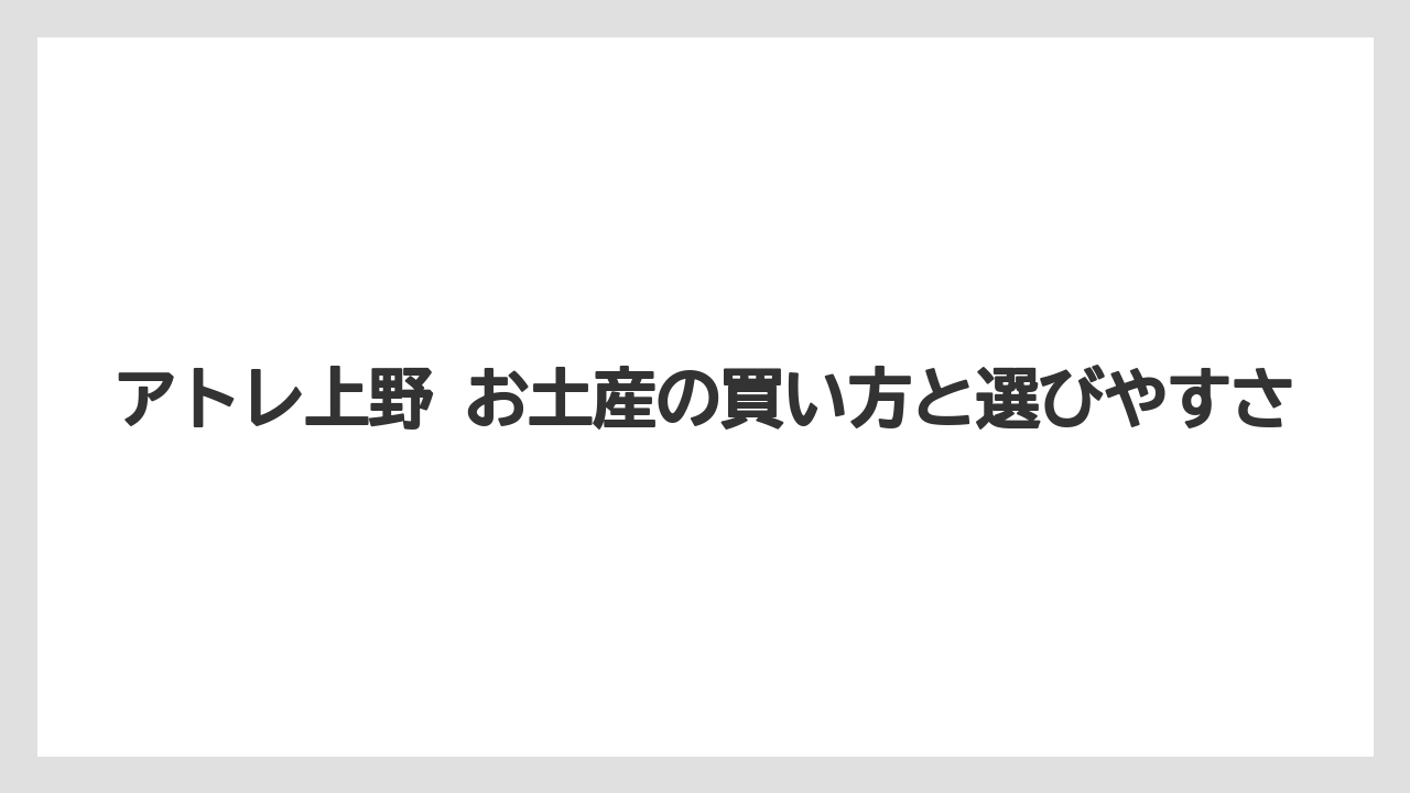 アトレ上野 お土産の買い方と選びやすさ