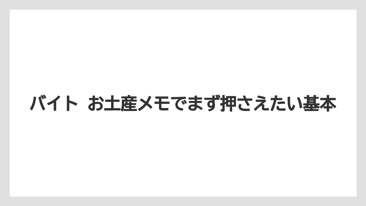 バイト お土産メモでまず押さえたい基本