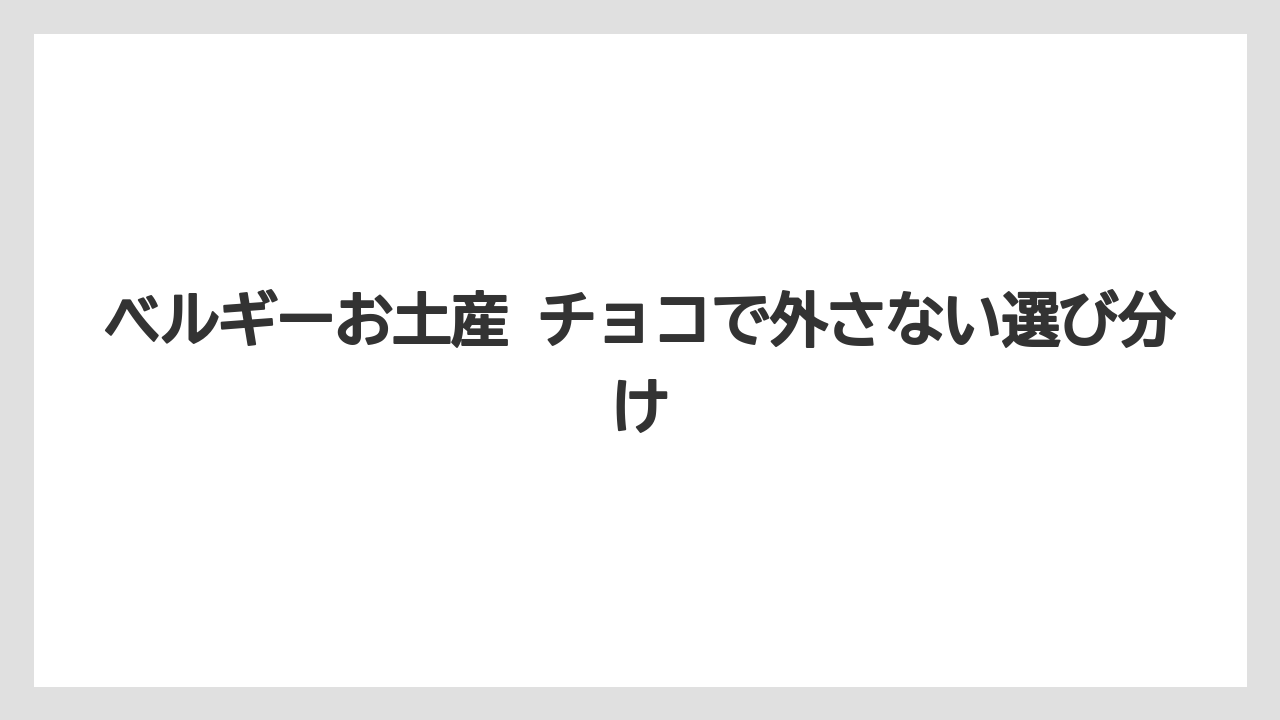 ベルギーお土産 チョコで外さない選び分け