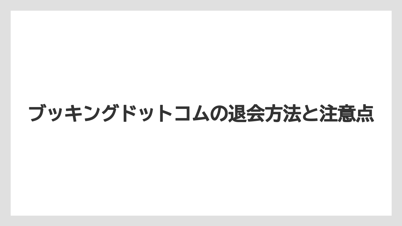 ブッキングドットコムの退会方法と注意点