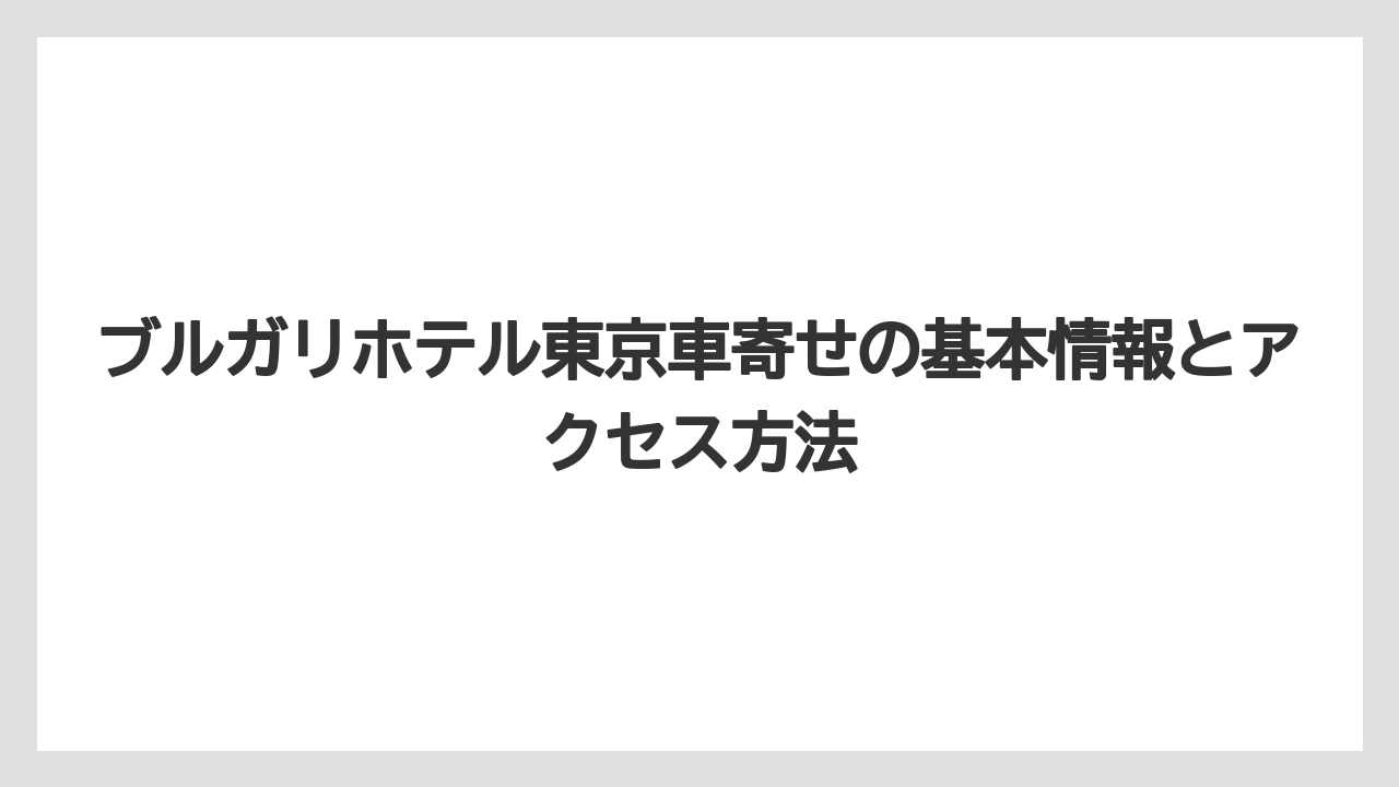ブルガリホテル東京車寄せの基本情報とアクセス方法
