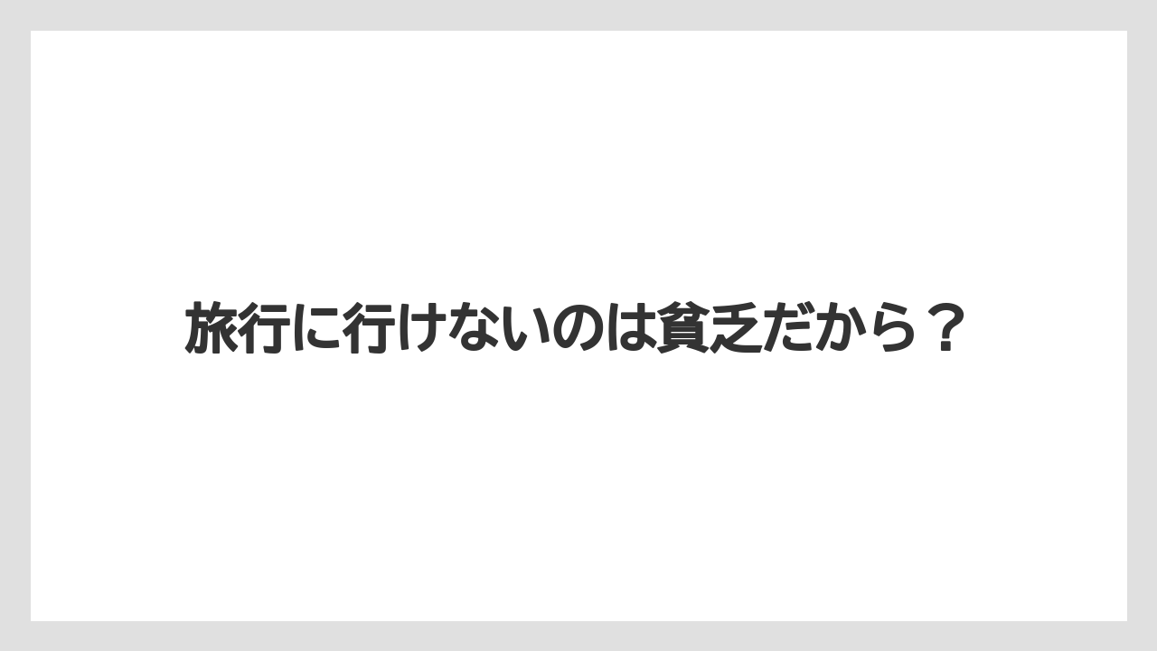 旅行に行けないのは貧乏だから？