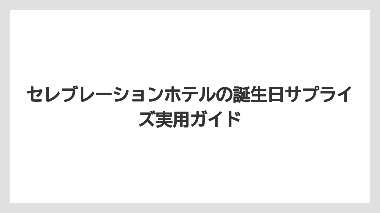 【セレブレーションホテル】【リゾート】【宿泊】誕生日を伝えるタイミング3つの選択肢