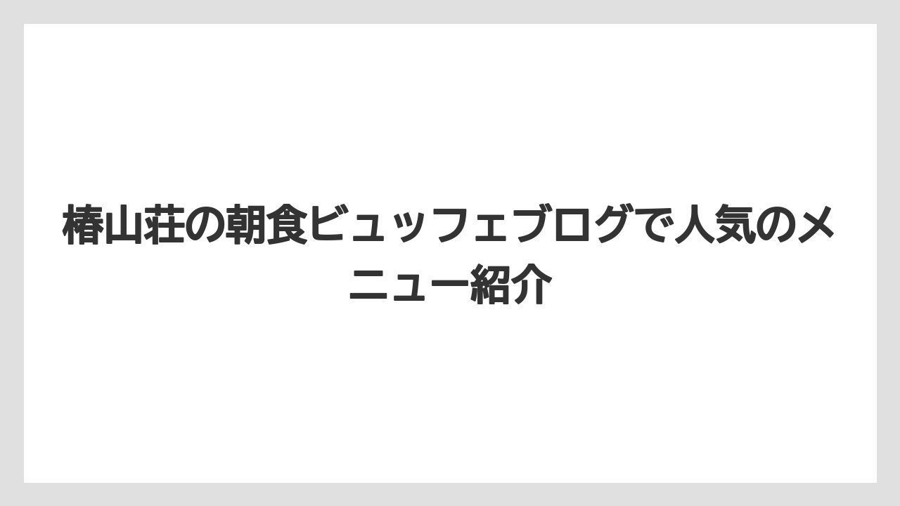 椿山荘の朝食ビュッフェブログで人気のメニュー紹介