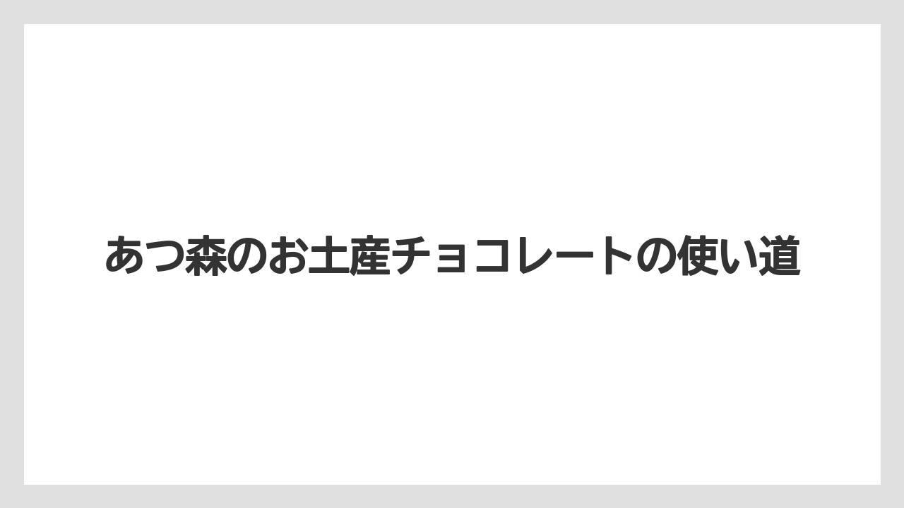 あつ森のお土産チョコレートの使い道