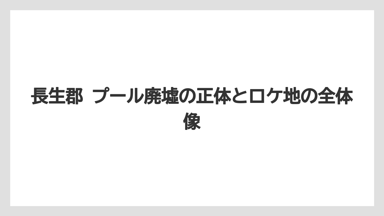 長生郡 プール廃墟の正体とロケ地の全体像