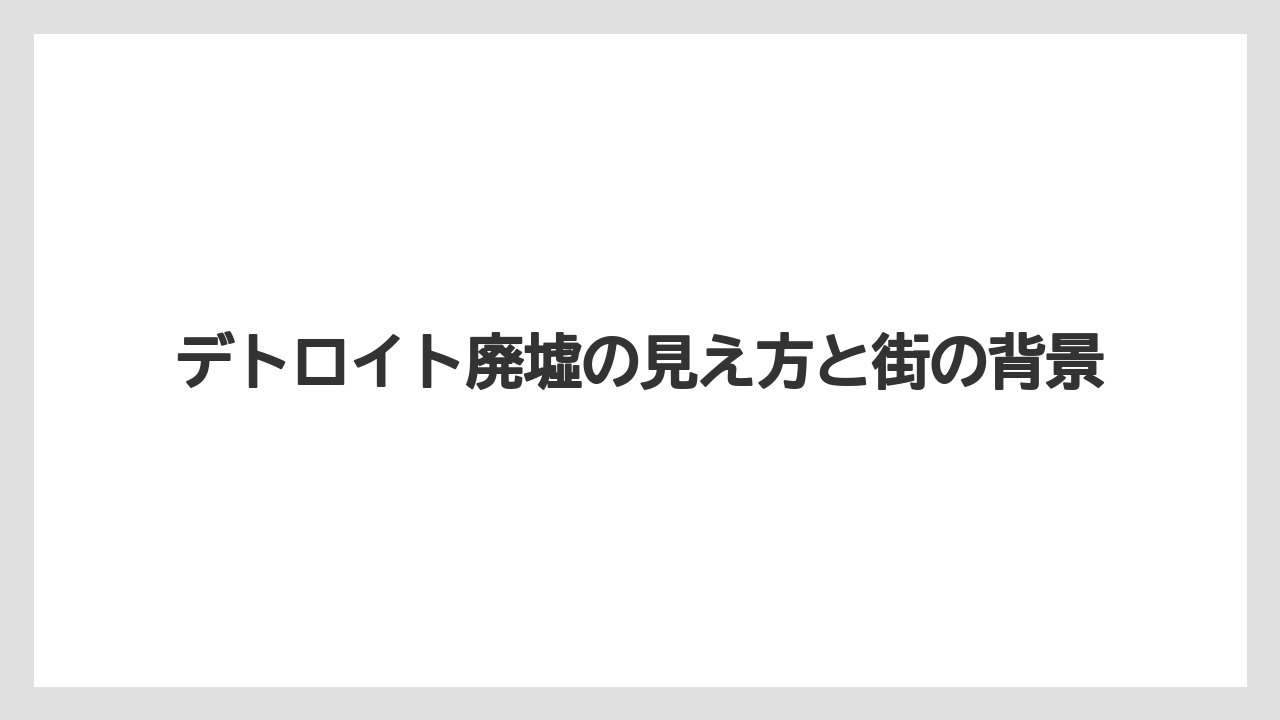 デトロイト廃墟の見え方と街の背景
